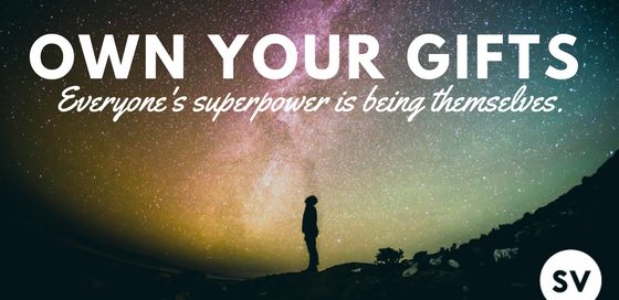 Own Your Gifts: Everyone’s superpower is being themselves.