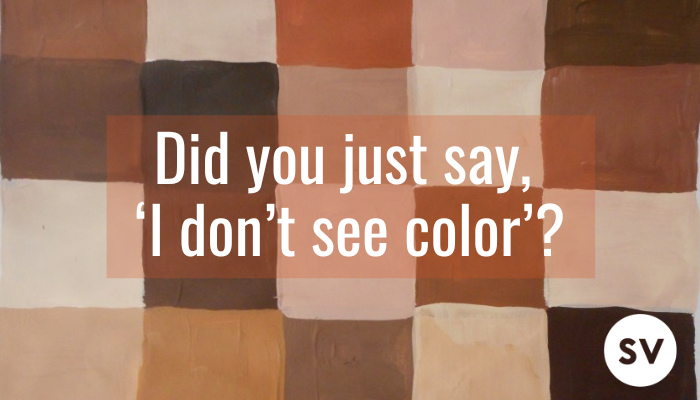 Did you just say, ‘I don’t see color’?