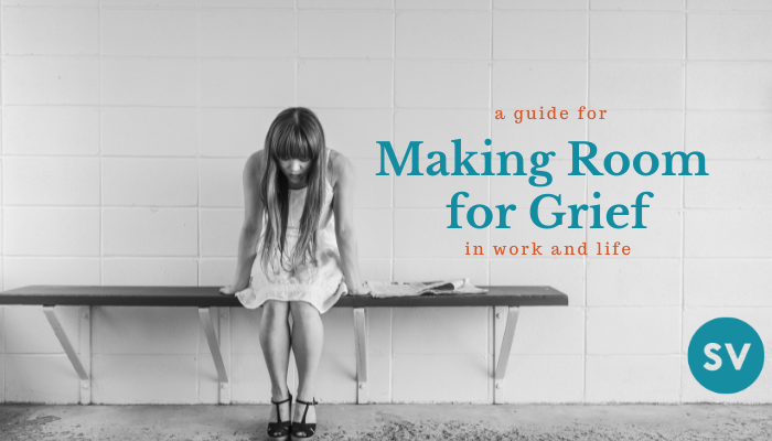 A Guide for Making Room for Grief in Work & Life
