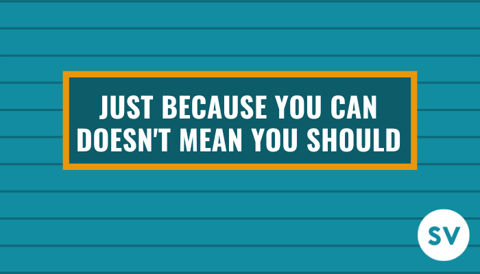 Just Because You Can Doesn’t Mean You Should