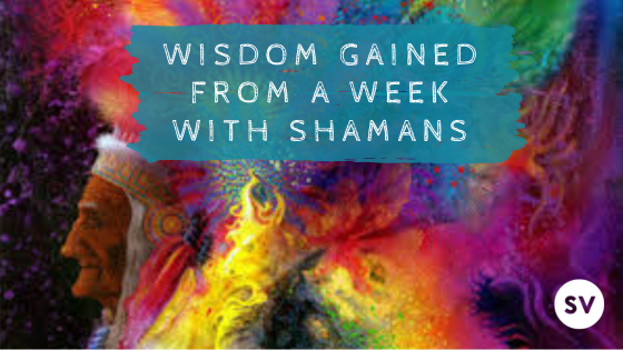 Wisdom Gained from a Week with Shamans