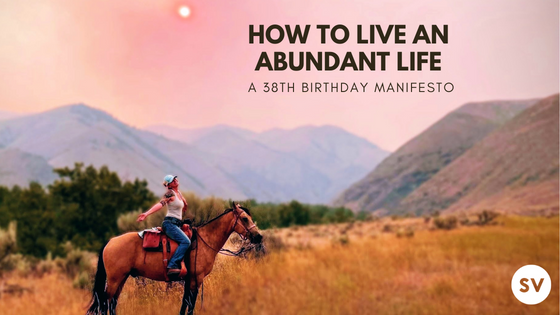 How to Live an Abundant Life: A 38th Birthday Manifesto