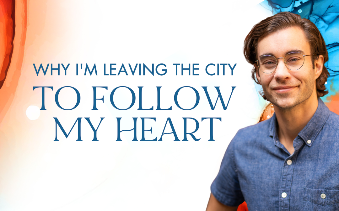 Why I’m Leaving the City to Follow My Heart