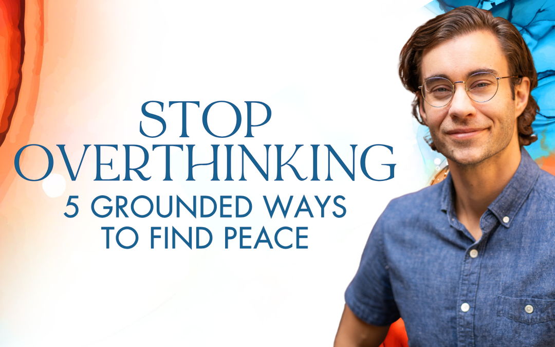 How to Stop Overthinking: 5 Grounded Ways to Find Peace
