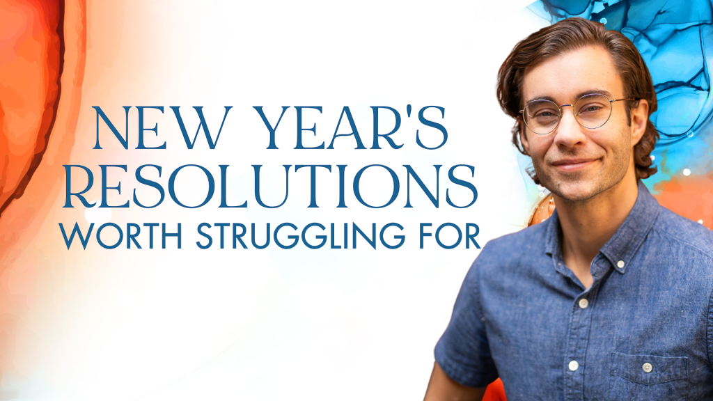 New Year's Resolutions Worth Struggling For. Written by James Hyland
